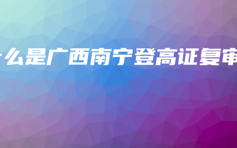 什么是广西南宁登高证复审