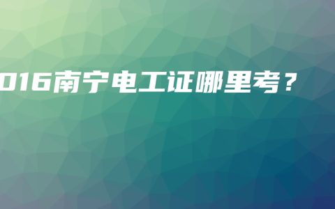 2016南宁电工证哪里考？