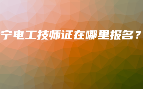 南宁电工技师证在哪里报名？