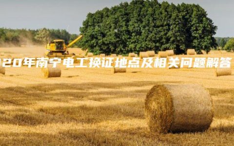 2020年南宁电工换证地点及相关问题解答