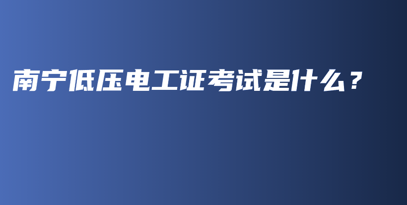 南宁低压电工证考试是什么？插图