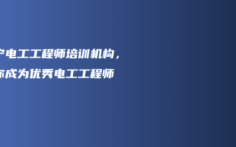 南宁电工工程师培训机构，教你成为优秀电工工程师
