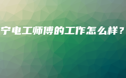 南宁电工师傅的工作怎么样？