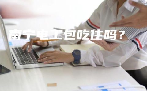 南宁电工包吃住吗？