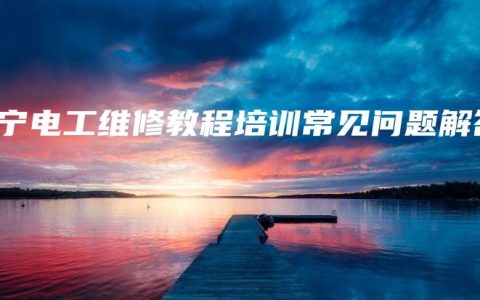 南宁电工维修教程培训常见问题解答