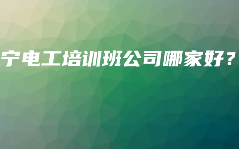 南宁电工培训班公司哪家好？