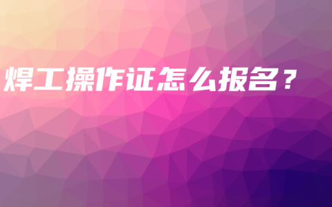 焊工操作证怎么报名？