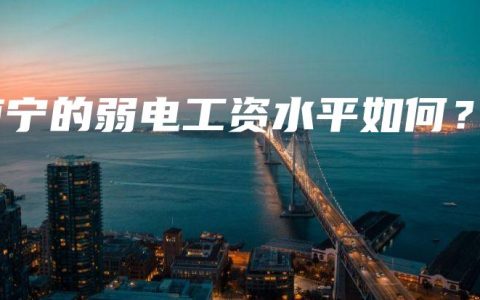 南宁的弱电工资水平如何？