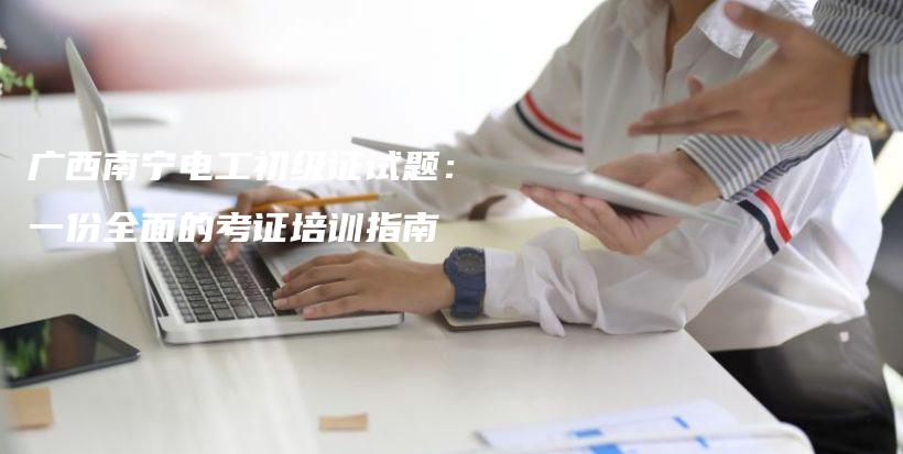 广西南宁电工初级证试题：一份全面的考证培训指南插图