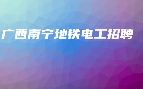 广西南宁地铁电工招聘