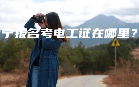 南宁报名考电工证在哪里？