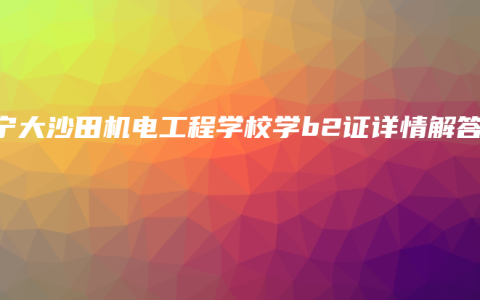 南宁大沙田机电工程学校学b2证详情解答