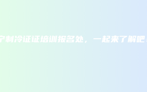 南宁制冷证证培训报名处，一起来了解吧！