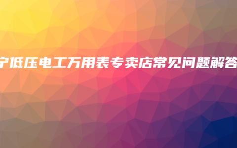 南宁低压电工万用表专卖店常见问题解答