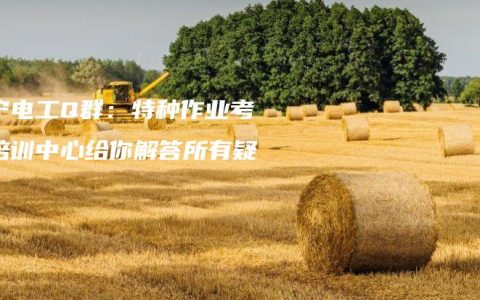南宁电工Q群：特种作业考证培训中心给你解答所有疑问
