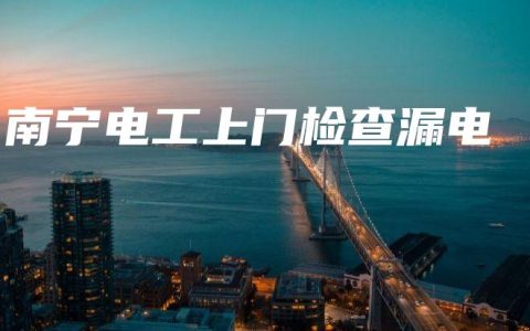 南宁电工上门检查漏电