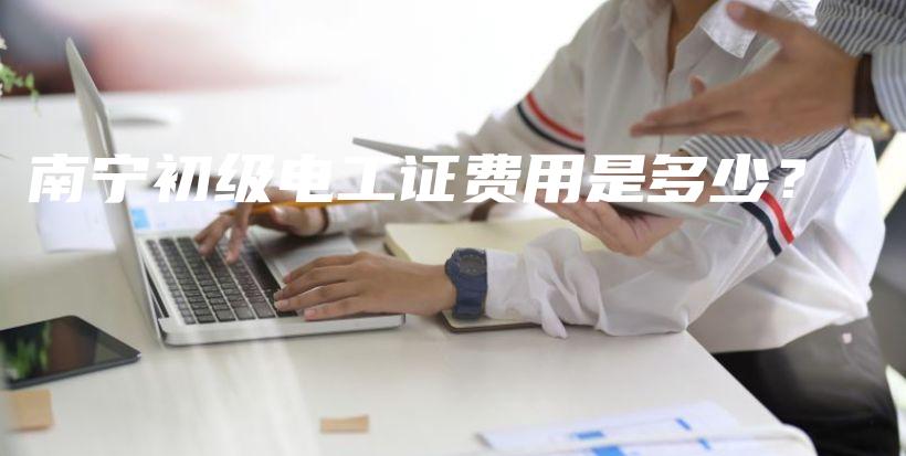 南宁初级电工证费用是多少？插图