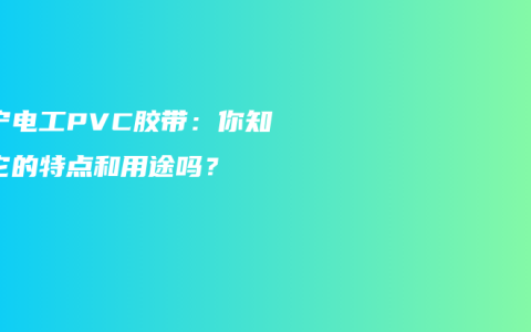 南宁电工PVC胶带：你知道它的特点和用途吗？