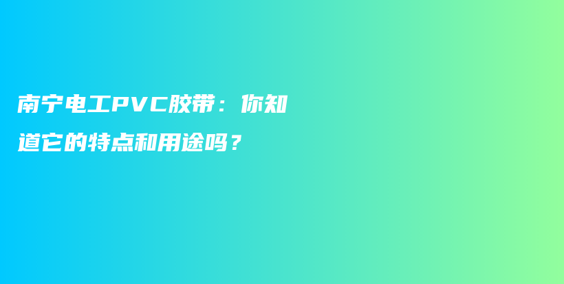 南宁电工PVC胶带：你知道它的特点和用途吗？插图