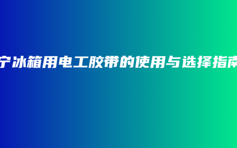 南宁冰箱用电工胶带的使用与选择指南