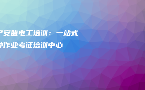 南宁安监电工培训：一站式特种作业考证培训中心