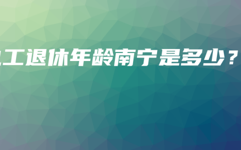 电工退休年龄南宁是多少？