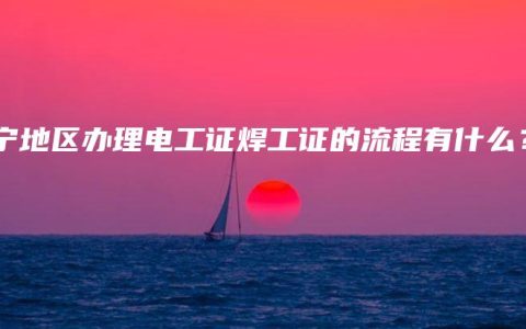 南宁地区办理电工证焊工证的流程有什么？