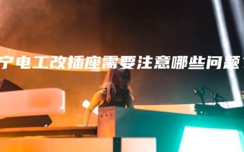 南宁电工改插座需要注意哪些问题？