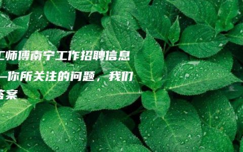 电工师傅南宁工作招聘信息——你所关注的问题，我们有答案