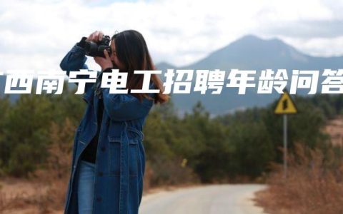 广西南宁电工招聘年龄问答