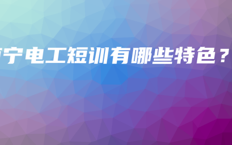 南宁电工短训有哪些特色？