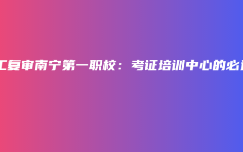 电工复审南宁第一职校：考证培训中心的必选