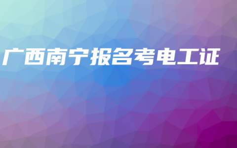 广西南宁报名考电工证