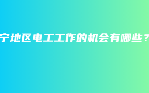 南宁地区电工工作的机会有哪些？
