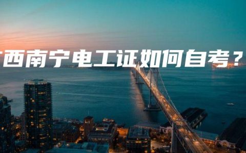 广西南宁电工证如何自考？