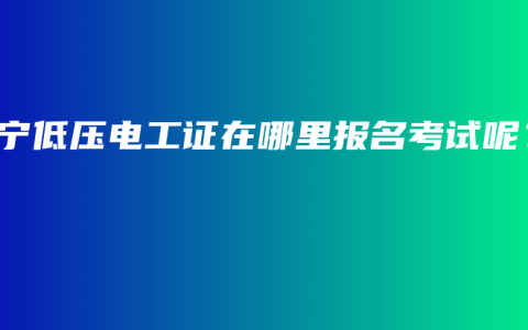 南宁低压电工证在哪里报名考试呢？
