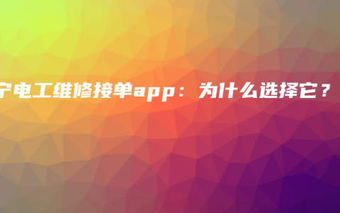 南宁电工维修接单app：为什么选择它？