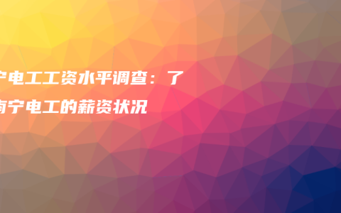 南宁电工工资水平调查：了解南宁电工的薪资状况