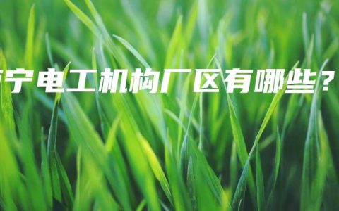南宁电工机构厂区有哪些？