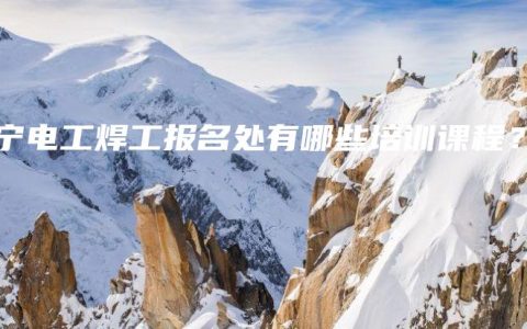 南宁电工焊工报名处有哪些培训课程？