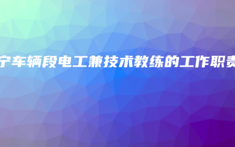 南宁车辆段电工兼技术教练的工作职责
