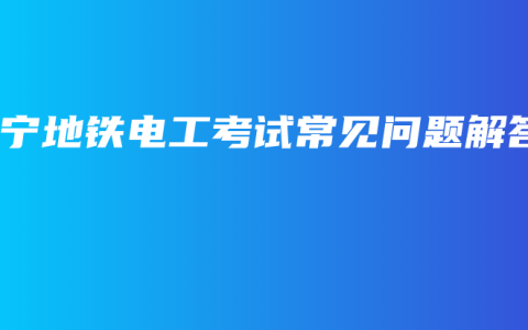 南宁地铁电工考试常见问题解答
