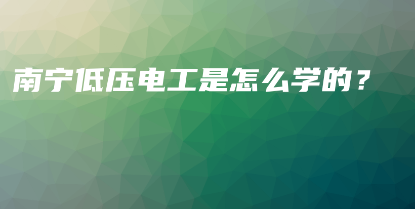 南宁低压电工是怎么学的？插图