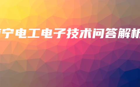 南宁电工电子技术问答解析
