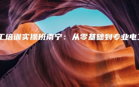 电工培训实操班南宁：从零基础到专业电工