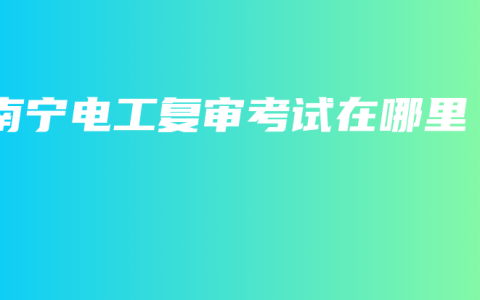 南宁电工复审考试在哪里