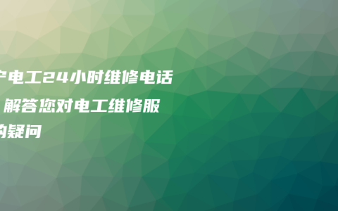 南宁电工24小时维修电话 – 解答您对电工维修服务的疑问