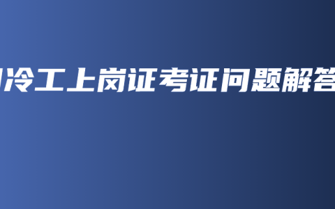 制冷工上岗证考证问题解答
