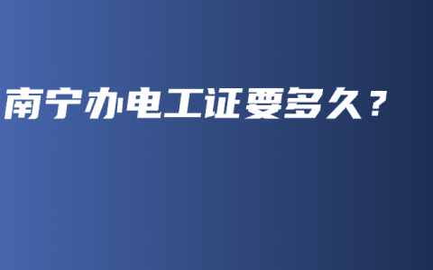 南宁办电工证要多久？