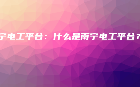 南宁电工平台：什么是南宁电工平台？